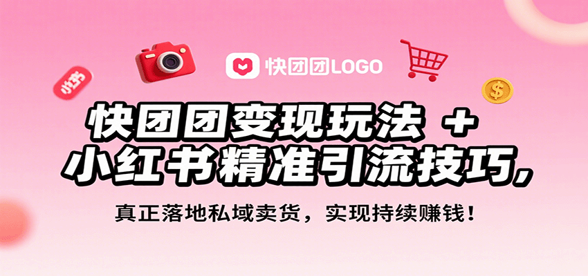 快团团变现玩法+小红书精准引流技巧，真正落地私域卖货，一年从0做到月入3万+-宇文网创