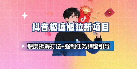 抖音极速版拉新项目_深度拆解打法+强制任务弹窗引导-宇文网创