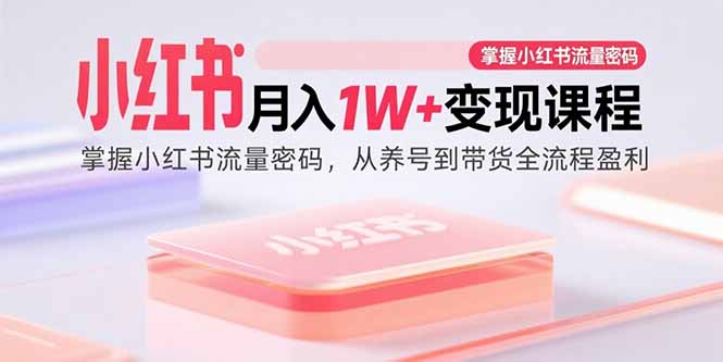 小红书月入1W+变现课程：掌握小红书流量密码，从养号到带货全流程盈利-宇文网创