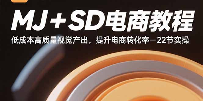 MJ+SD电商教程：低成本高质量视觉产出，提升电商转化率-22节实操-宇文网创