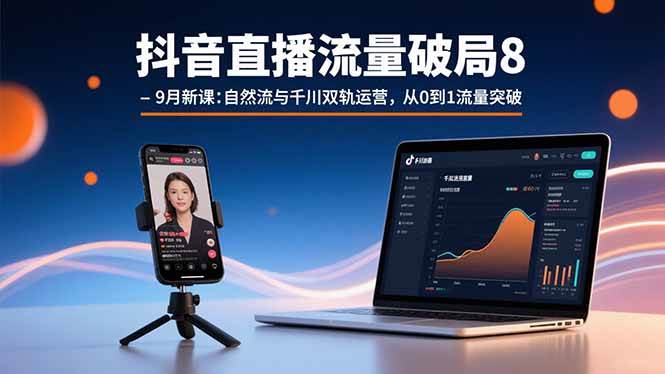 抖音直播流量破局8-9月新课：自然流与千川双轨运营，从0到1流量突破-宇文网创