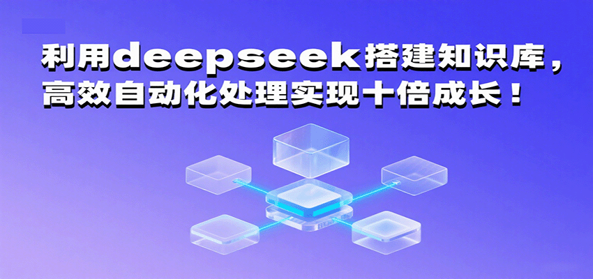 利用deepseek搭建知识库，高效自动化处理实现十倍成长！-宇文网创