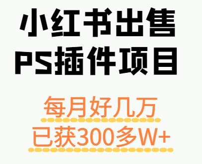 小红书出售PS插件项目，每月都收入好几万，长期操作已获利300多W+-宇文网创