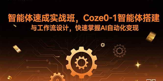 智能体速成实战班，Coze0-1智能体搭建与工作流设计，快速掌握AI自动化变现-宇文网创