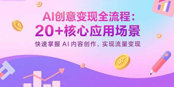 AI创意变现全流程：20+核心应用场景，快速掌握AI内容创作，实现流量变现-宇文网创