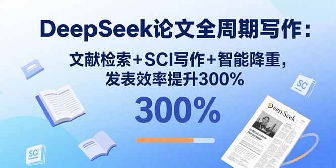 DeepSeek论文全周期写作：文献检索+SCI写作+智能降重，发表效率提升300%-宇文网创