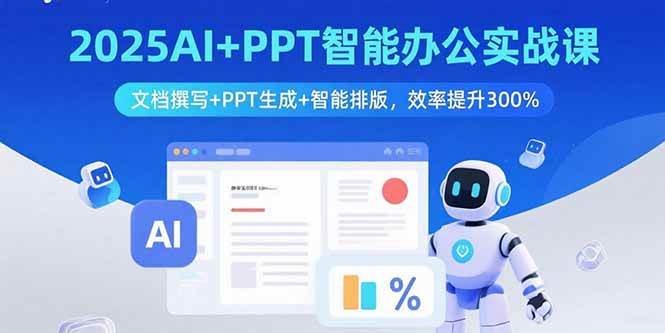 2025AI+PPT智能办公实战课：文档撰写+PPT生成+智能排版，效率提升300%-宇文网创