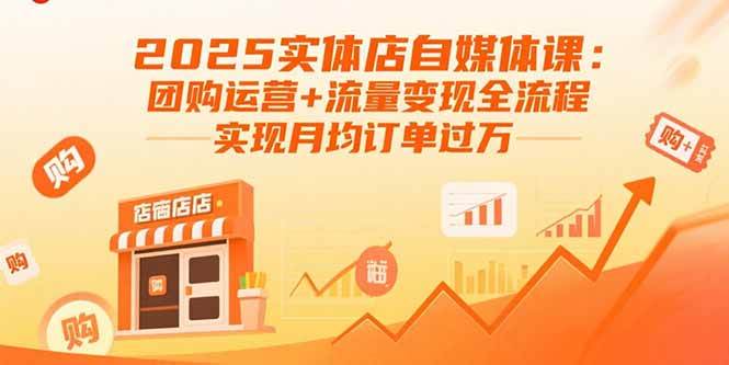 2025实体店自媒体课：团购运营+流量变现全流程，实现月均订单过万-宇文网创