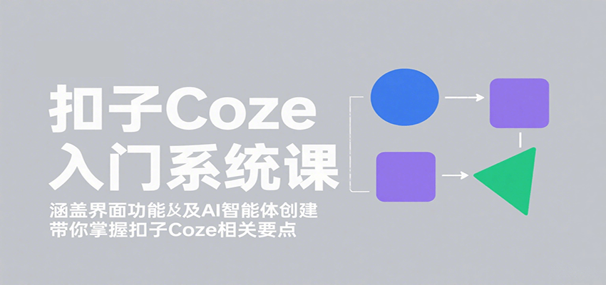 扣子Coze入门系统课：涵盖界面功能及AI智能体创建，带你掌握扣子Coze相关要点-宇文网创