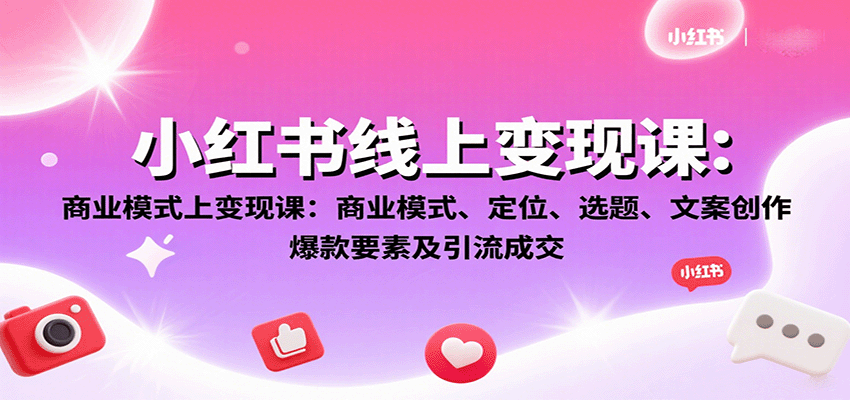 小红书线上变现课：商业模式、定位、选题、文案创作、爆款要素及引流成交-宇文网创