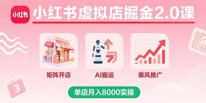 小红书虚拟店掘金2.0课，矩阵开店+AI搬运+乘风推广，单店月入8000实操-宇文网创