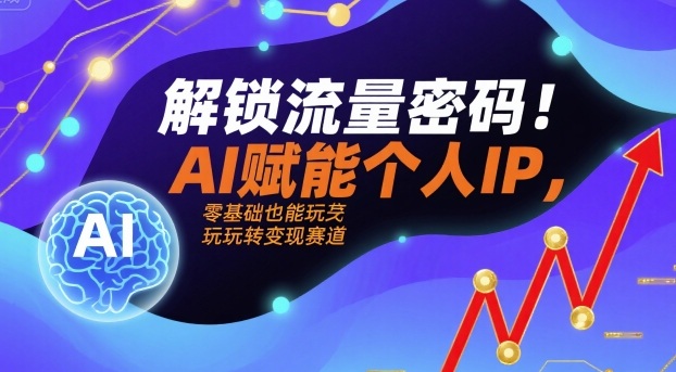 解锁流量密码！AI赋能个人IP，零基础也能玩转变现赛道-宇文网创