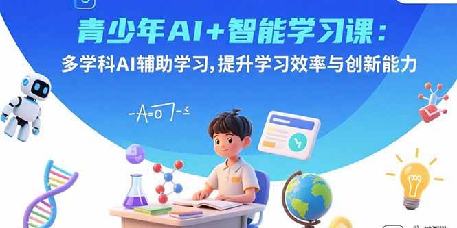 青少年AI+智能学习课：多学科AI辅助学习，提升学习效率与创新能力-宇文网创