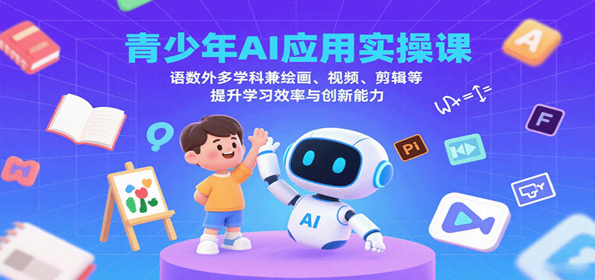 青少年AI应用实操课：语数外多学科兼绘画、视频、剪辑等提升学习效率与创新能力-宇文网创