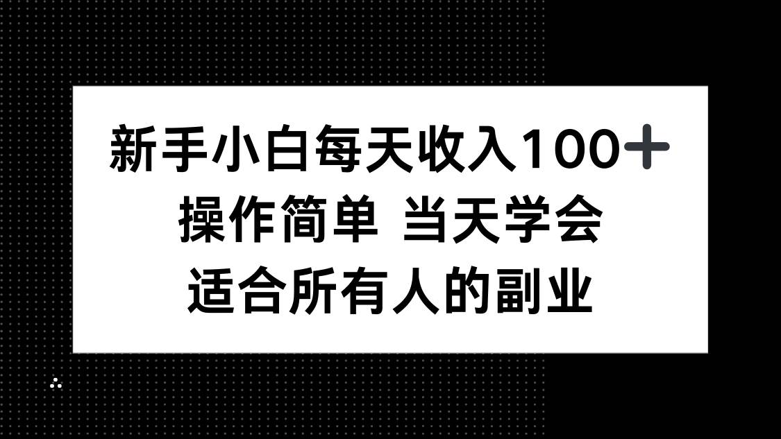 新手小白每天收入100+，操作简单 当天学会 ，适合所有人的副业-宇文网创
