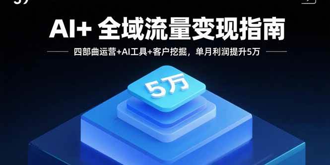 AI+全域流量变现指南，四部曲运营+AI工具+客户挖掘，单月利润提升5万-宇文网创