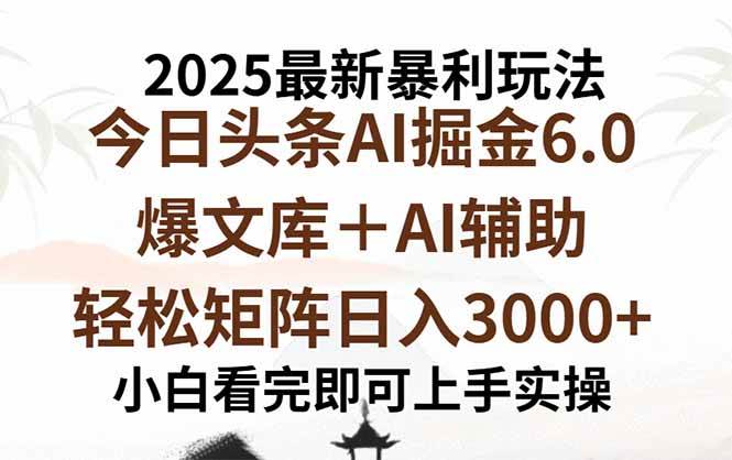 2025年今日头条最新暴利玩法6.0，一键生成爆款，轻松实现矩阵日入3000+-宇文网创
