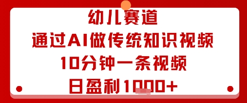 幼儿赛道：通过AI做传统知识视频，10分钟一条视频，日盈利多张-宇文网创