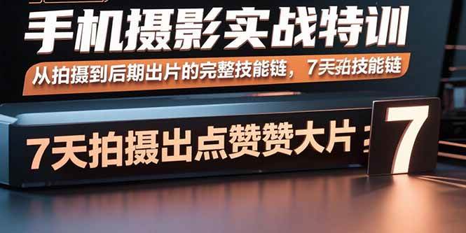 手机摄影实战特训，从拍摄到后期出片的完整技能链，7天拍出点赞大片-宇文网创