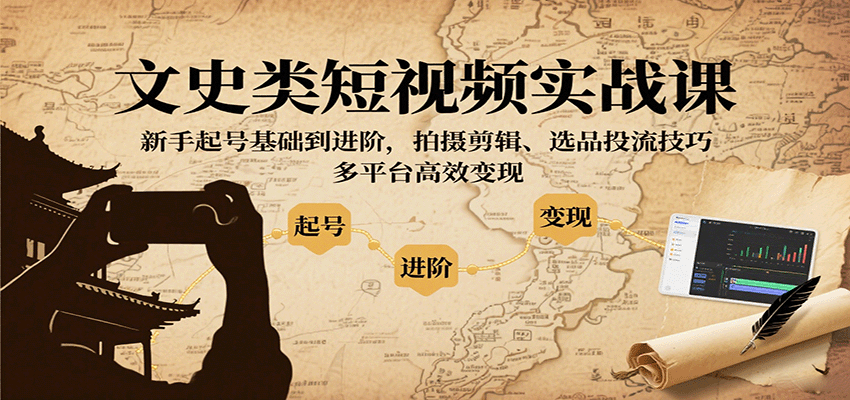 文史类短视频实战课，新手起号基础到进阶，拍摄剪辑、选品投流技巧，多平台高效变现-宇文网创