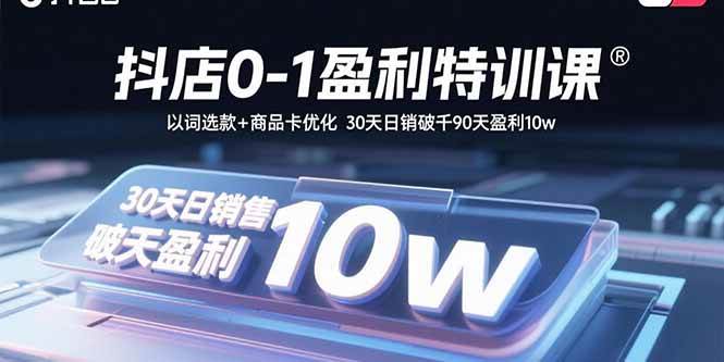 抖店0-1盈利特训课：以词选款+商品卡优化 30天日销破千90天盈利10w-宇文网创