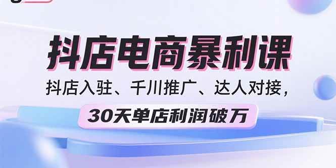2025抖店电商暴利课，抖店入驻、千川推广、达人对接，30天单店利润破万-宇文网创