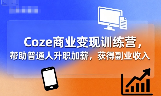Coze商业变现训练营，帮助普通人升职加薪， 获得副业收入-宇文网创