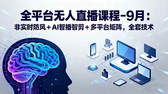 全平台无人直播课程：非实时防风＋AI智播智剪＋多平台矩阵，9月全套技术-宇文网创