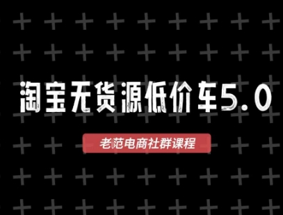 淘宝无货源价车5.0，​2025最新VIP淘宝无货源课程，1688代发，蓝海选品，零成本创业首选（更新）-宇文网创