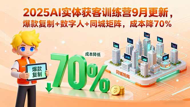 2025AI实体获客训练营9月更新，爆款复制+数字人+同城矩阵，成本降70%-宇文网创