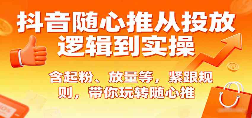 抖音随心推从投放逻辑到实操，含起粉、放量等，紧跟规则，带你玩转随心推-宇文网创