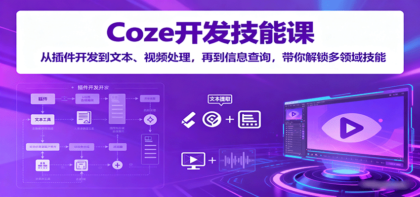 Coze开发技能课：从插件开发到文本、视频处理，再到信息查询，带你解锁多领域技能-宇文网创