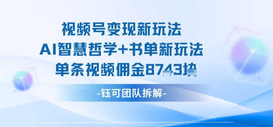 视频号变现新玩法，AI智慧哲学+书单新玩法，单条视频佣金1k+-宇文网创
