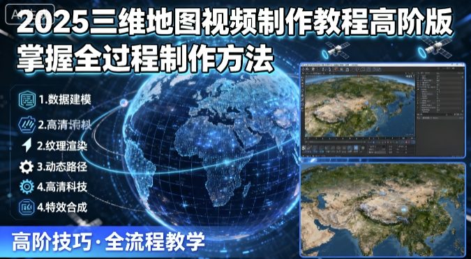 2025三维地图视频制作教程高阶版，掌握全过程制作方法-宇文网创