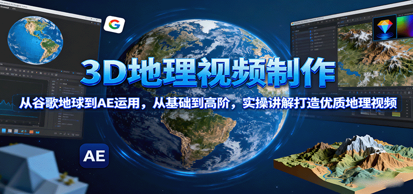 3D地理视频制作，从谷歌地球到AE运用，从基础到高阶，实操讲解打造优质地理视频-宇文网创