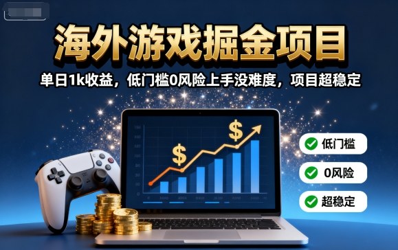 海外游戏掘金项目：单日1k收益，低门槛0风险上手没难度，项目超稳定【揭秘】-宇文网创
