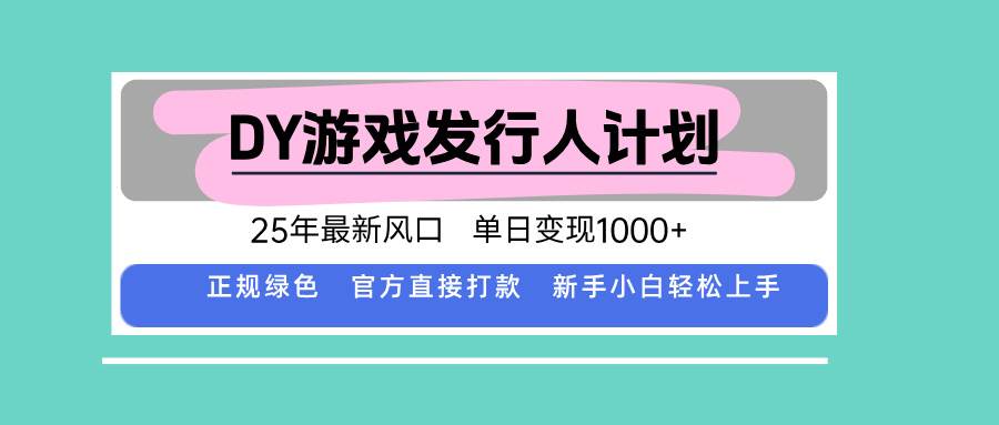 DY游戏发行人计划，25年最新风口，单日变现1000+-宇文网创