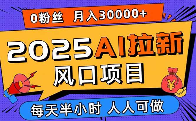 2025AI拉新风口项目，0粉0基础月入30000+新手小白轻松学会-宇文网创