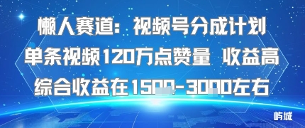 懒人赛道：视频号分成计划单条视频120W点赞量 收益高综合收益在1.5K左右-宇文网创