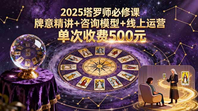 2025塔罗师必修课，牌意精讲+咨询模型+线上运营，单次收费500元-宇文网创
