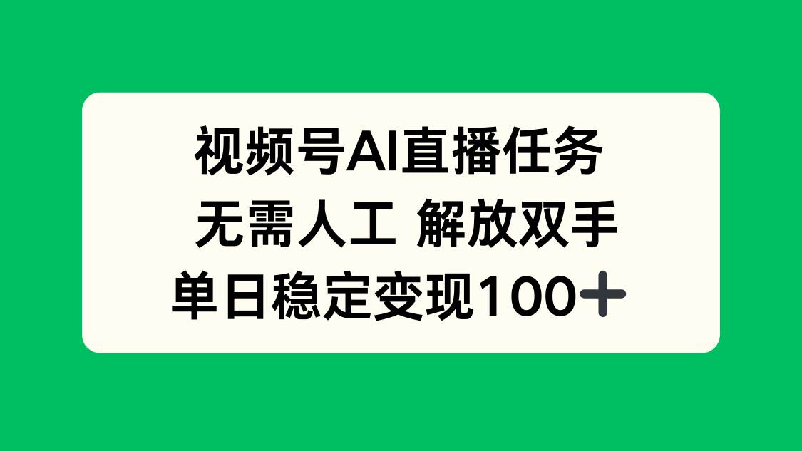 视频号AI直播任务，无需人工，解放双手，当天变现100+-宇文网创
