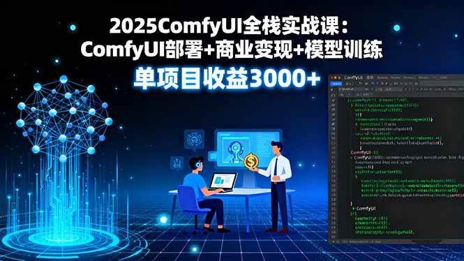 2025ComfyUI全栈实战课：ComfyUI部署+商业变现+模型训练，单项目收益3000+-宇文网创
