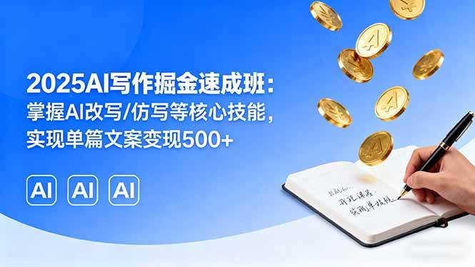 2025AI写作掘金速成班：掌握AI改写/仿写等核心技能，实现单篇文案变现500+-宇文网创