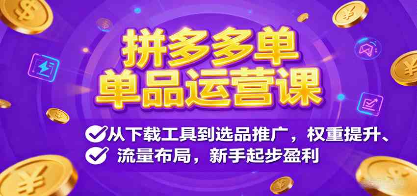 拼多多单品运营课，从下载工具到选品推广，权重提升、流量布局，新手起步盈利-宇文网创