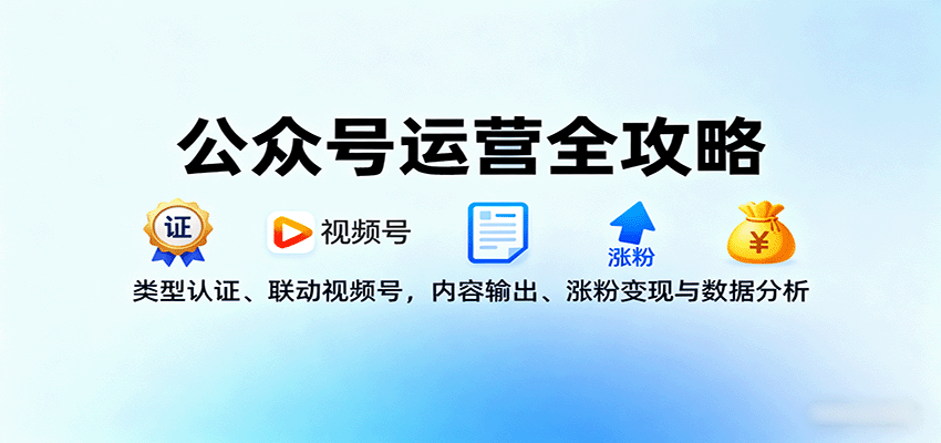 公众号运营全攻略：类型认证、联动视频号，内容输出、涨粉变现与数据分析-宇文网创