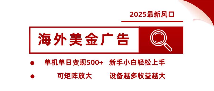 2025最新风口 海外美金广告 单机单日变现500+ 可矩阵放大 设备越多收…-宇文网创