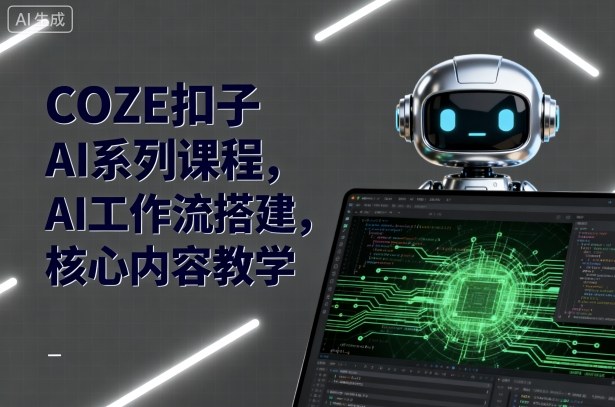 COZE扣子AI系列课程，AI工作流搭建，核心内容教学-宇文网创