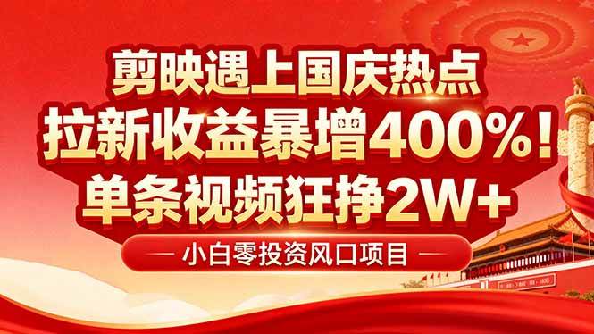 国庆流量风口！剪映小白吃红利：0基础几分钟一条，拉新收益暴涨400%，…-宇文网创