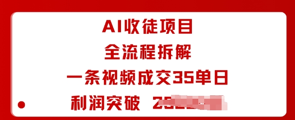 AI收徒项目全流程拆解一条视频成交35单日利润突破1k+-宇文网创