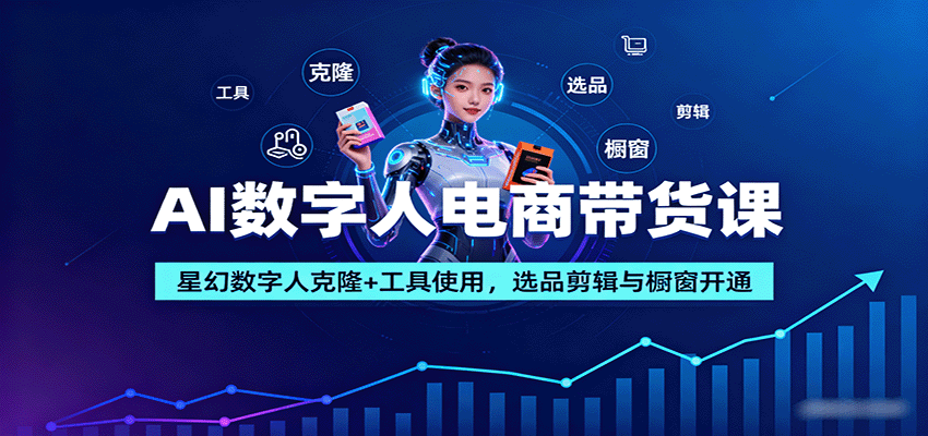 AI数字人电商带货课：星幻数字人克隆+工具使用，选品剪辑与橱窗开通-宇文网创